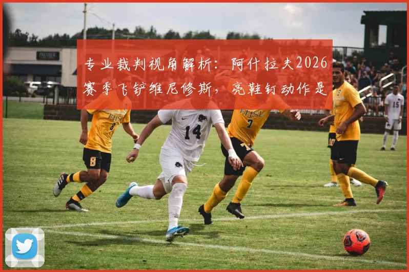 专业裁判视角解析：阿什拉夫2026赛季飞铲维尼修斯，亮鞋钉动作是否该吃红牌？附裁判规则详解