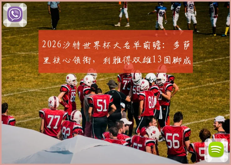 2026沙特世界杯大名单前瞻：多萨里核心领衔，利雅得双雄13国脚成骨干，附阵容解析与赛程展望