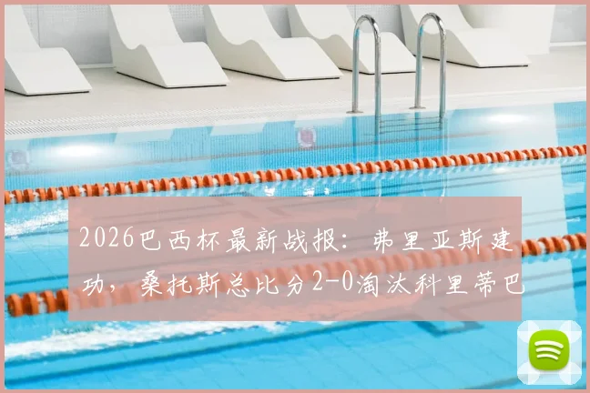 2026巴西杯最新战报:弗里亚斯建功,桑托斯总比分2-0淘汰科里蒂巴晋级,附比赛解析与晋级形势