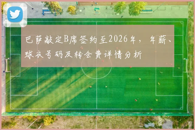 巴萨敲定B席签约至2026年,年薪、球衣号码及转会费详情分析
