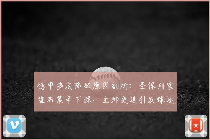 德甲垫底降级原因剖析:圣保利官宣布莱辛下课,主帅更迭引发球迷热议