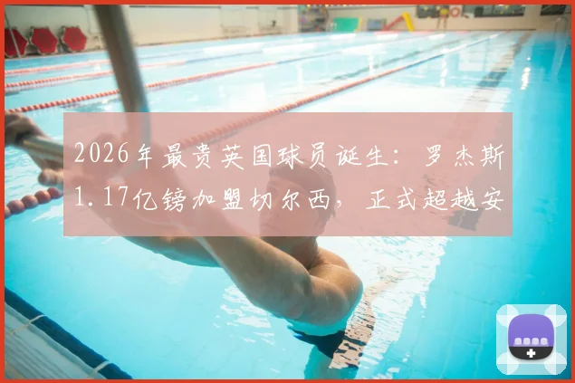 2026年最贵英国球员诞生:罗杰斯1.17亿镑加盟切尔西,正式超越安德森创历史纪录