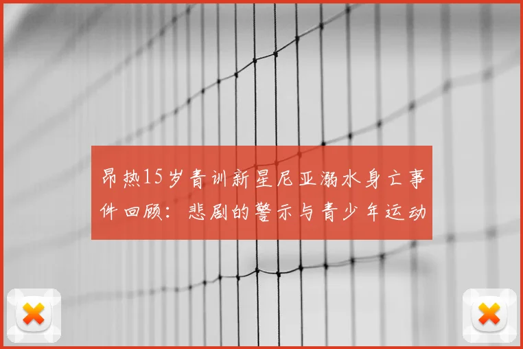 昂热15岁青训新星尼亚溺水身亡事件回顾：悲剧的警示与青少年运动员安全防护思考