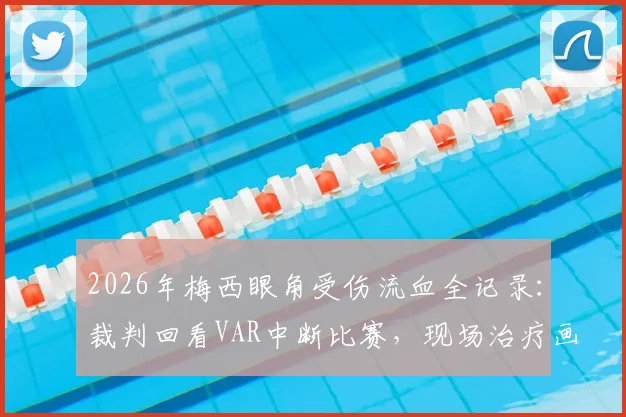 2026年梅西眼角受伤流血全记录：裁判回看VAR中断比赛，现场治疗画面曝光