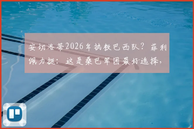 安切洛蒂2026年执教巴西队?菲利佩力挺:这是桑巴军团最好选择,拉菲尼亚维尼修斯能力已跻身世界前五