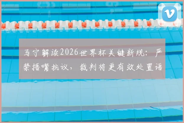 马宁解读2026世界杯关键新规：严禁捂嘴抗议，裁判将更有效处置语言违规
