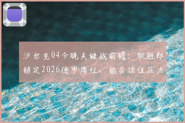 沙尔克04今晚关键战前瞻：取胜即锁定2026德甲席位，能否顶住压力提前升级？附直播渠道与赛前分析