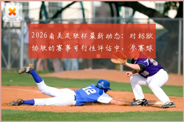2026南美足联杯最新动态：对标欧协联的赛事可行性评估中，参赛球队与影响深度解读