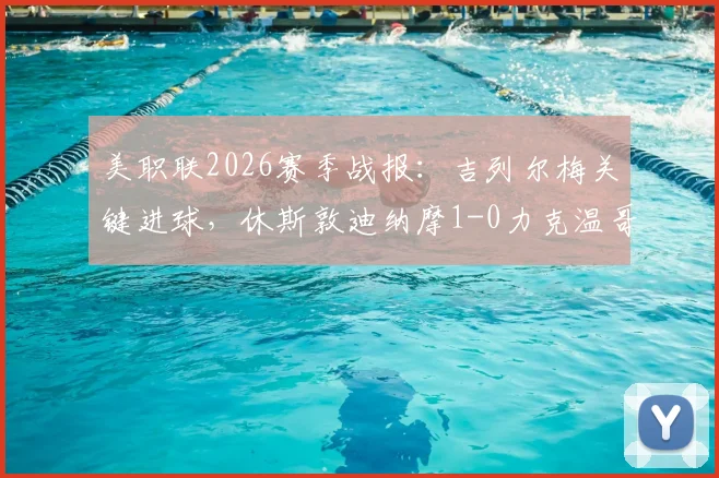 美职联2026赛季战报：吉列尔梅关键进球，休斯敦迪纳摩1-0力克温哥华白浪，附两队历史交锋与西部积分榜分析