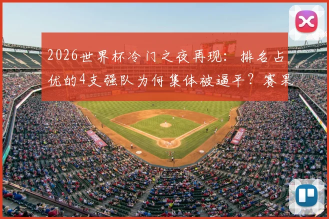 2026世界杯冷门之夜再现：排名占优的4支强队为何集体被逼平？赛果分析及背后战术解读
