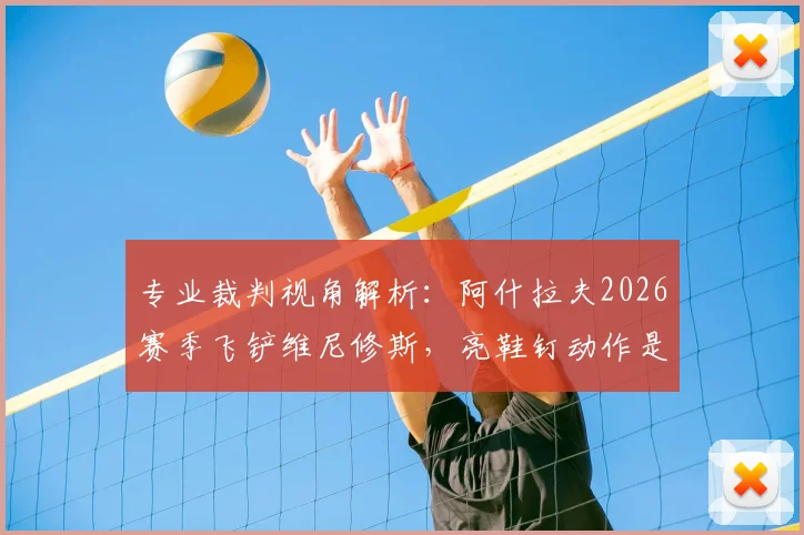 专业裁判视角解析：阿什拉夫2026赛季飞铲维尼修斯，亮鞋钉动作是否该吃红牌？附裁判规则详解