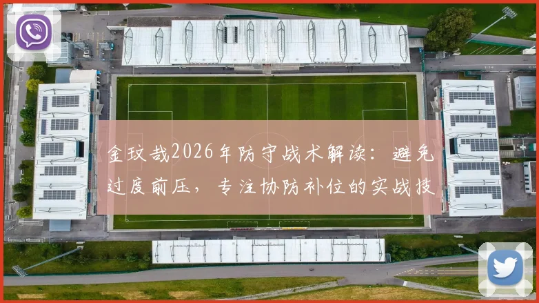金玟哉2026年防守战术解读：避免过度前压，专注协防补位的实战技巧与重要性分析