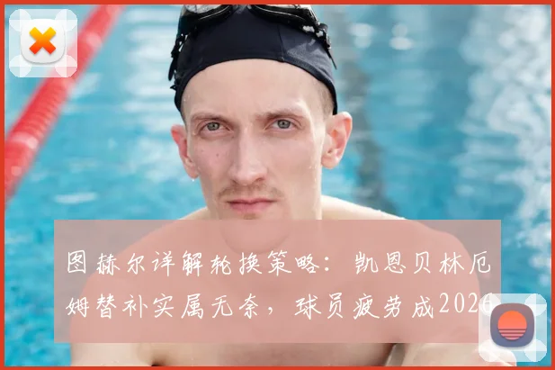 图赫尔详解轮换策略:凯恩贝林厄姆替补实属无奈,球员疲劳成2026世界杯隐忧,赖斯复出带来利好